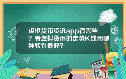 虚拟货币资讯app有哪些？看虚拟货币的走势K线用哪种软件最好？