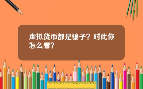 虚拟货币都是骗子？对此你怎么看？