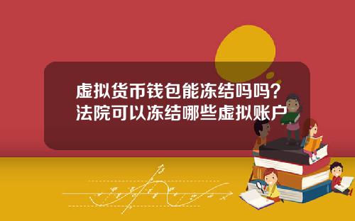 虚拟货币钱包能冻结吗吗？法院可以冻结哪些虚拟账户