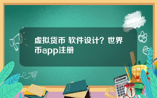 虚拟货币 软件设计？世界币app注册