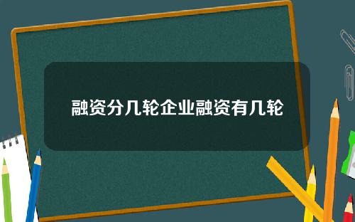 融资分几轮企业融资有几轮