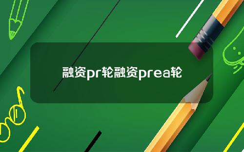 融资pr轮融资prea轮