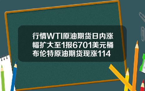 行情WTI原油期货日内涨幅扩大至1报6701美元桶布伦特原油期货现涨114