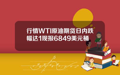 行情WTI原油期货日内跌幅达1现报6849美元桶