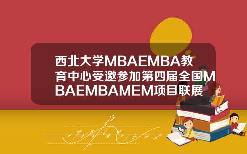 西北大学MBAEMBA教育中心受邀参加第四届全国MBAEMBAMEM项目联展