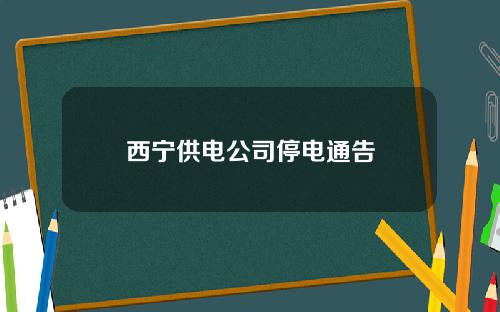 西宁供电公司停电通告