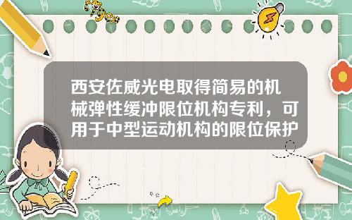 西安佐威光电取得简易的机械弹性缓冲限位机构专利，可用于中型运动机构的限位保护