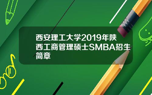 西安理工大学2019年陕西工商管理硕士SMBA招生简章