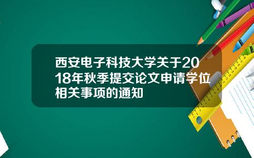 西安电子科技大学关于2018年秋季提交论文申请学位相关事项的通知