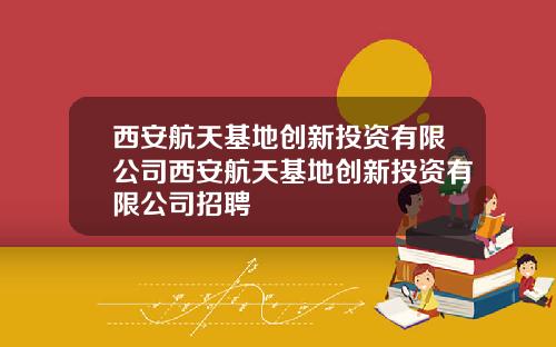 西安航天基地创新投资有限公司西安航天基地创新投资有限公司招聘