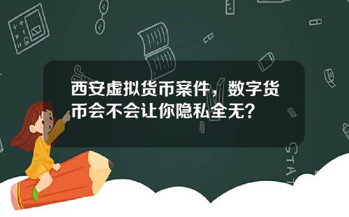 西安虚拟货币案件，数字货币会不会让你隐私全无？