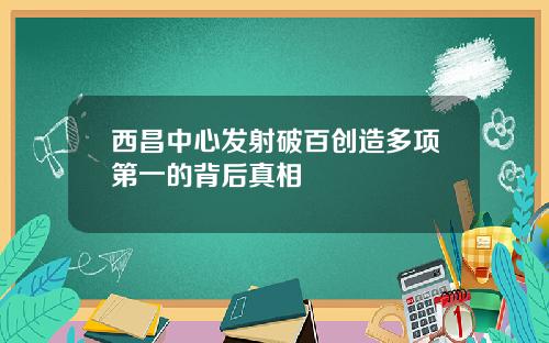 西昌中心发射破百创造多项第一的背后真相