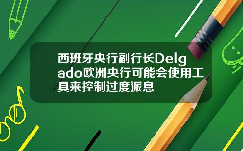 西班牙央行副行长Delgado欧洲央行可能会使用工具来控制过度派息