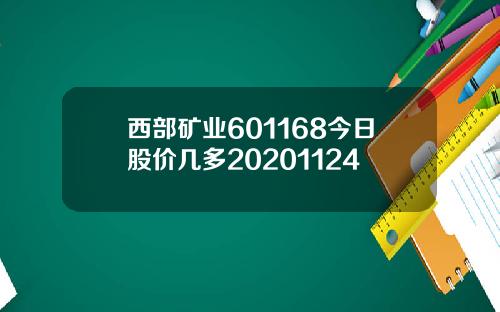 西部矿业601168今日股价几多20201124