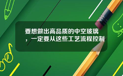 要想做出高品质的中空玻璃，一定要从这些工艺流程控制