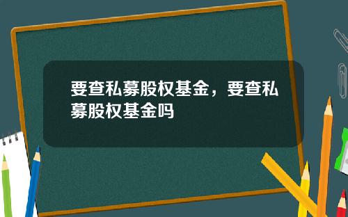 要查私募股权基金，要查私募股权基金吗