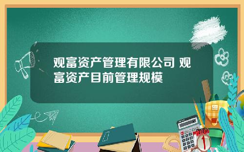 观富资产管理有限公司 观富资产目前管理规模