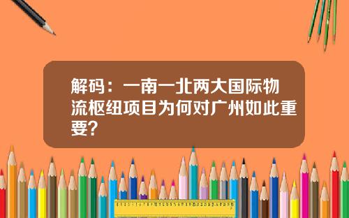 解码：一南一北两大国际物流枢纽项目为何对广州如此重要？