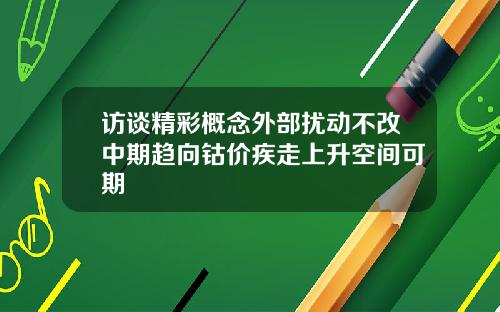 访谈精彩概念外部扰动不改中期趋向钴价疾走上升空间可期