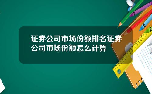 证券公司市场份额排名证券公司市场份额怎么计算