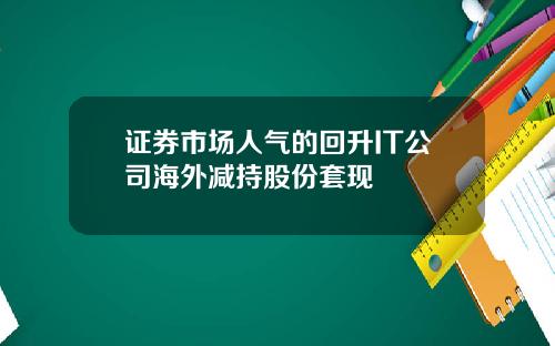 证券市场人气的回升IT公司海外减持股份套现