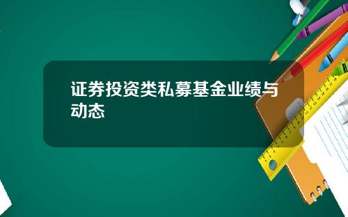 证券投资类私募基金业绩与动态