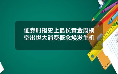 证券时报史上最长黄金周横空出世大消费概念焕发生机