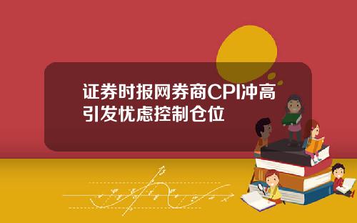 证券时报网券商CPI冲高引发忧虑控制仓位