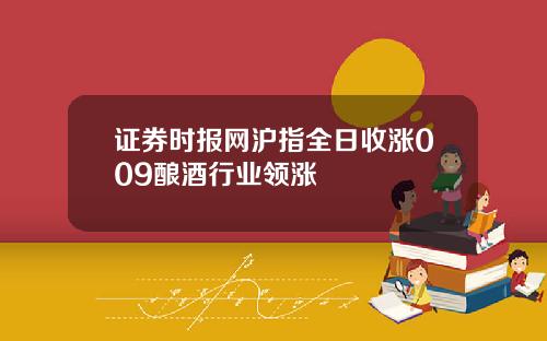 证券时报网沪指全日收涨009酿酒行业领涨