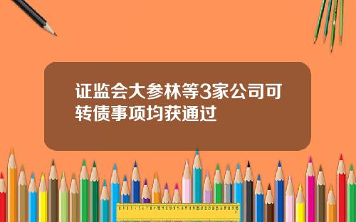 证监会大参林等3家公司可转债事项均获通过