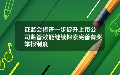 证监会将进一步提升上市公司监管效能继续探索完善有奖举报制度