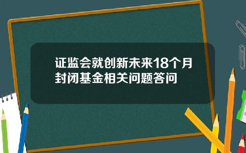 证监会就创新未来18个月封闭基金相关问题答问