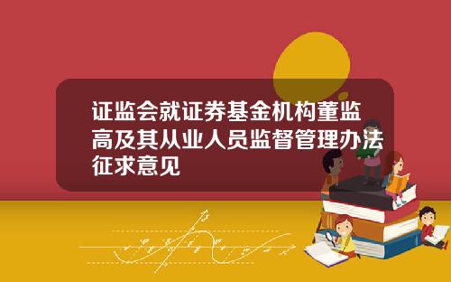 证监会就证券基金机构董监高及其从业人员监督管理办法征求意见