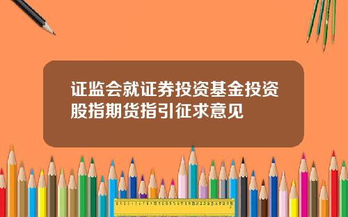 证监会就证券投资基金投资股指期货指引征求意见