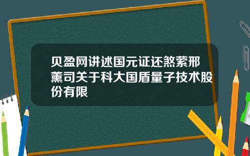 贝盈网讲述国元证还煞萦邢薰司关于科大国盾量子技术股份有限