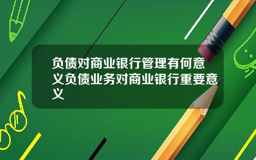 负债对商业银行管理有何意义负债业务对商业银行重要意义