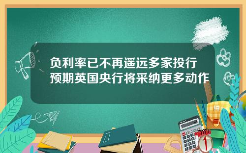 负利率已不再遥远多家投行预期英国央行将采纳更多动作