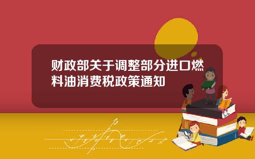 财政部关于调整部分进口燃料油消费税政策通知