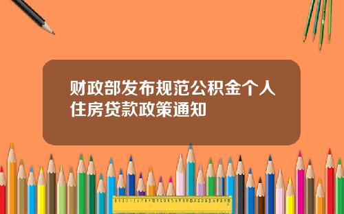 财政部发布规范公积金个人住房贷款政策通知