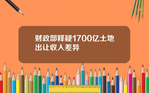 财政部释疑1700亿土地出让收入差异