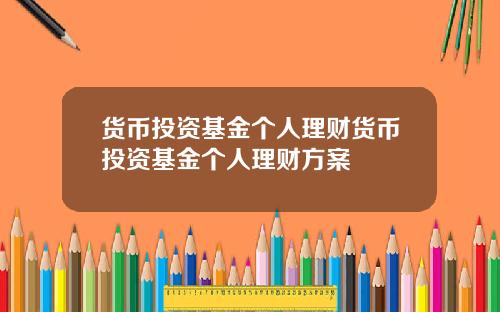 货币投资基金个人理财货币投资基金个人理财方案