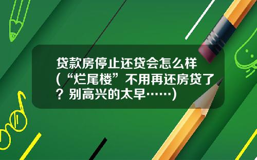 贷款房停止还贷会怎么样 (“烂尾楼”不用再还房贷了？别高兴的太早……)