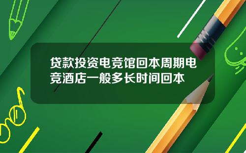 贷款投资电竞馆回本周期电竞酒店一般多长时间回本