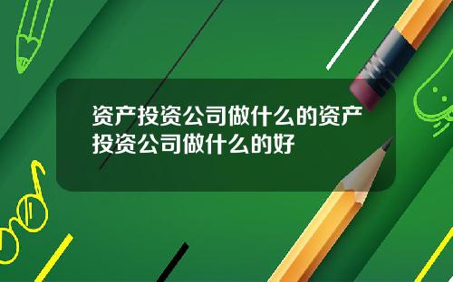 资产投资公司做什么的资产投资公司做什么的好