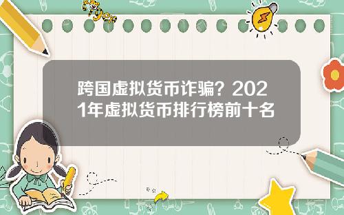 跨国虚拟货币诈骗？2021年虚拟货币排行榜前十名