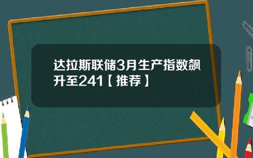 达拉斯联储3月生产指数飙升至241【推荐】