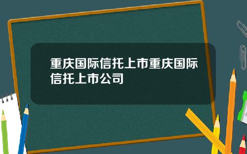 重庆国际信托上市重庆国际信托上市公司