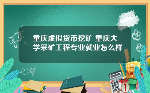 重庆虚拟货币挖矿 重庆大学采矿工程专业就业怎么样