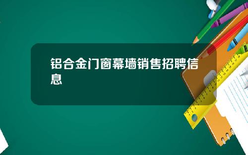 铝合金门窗幕墙销售招聘信息