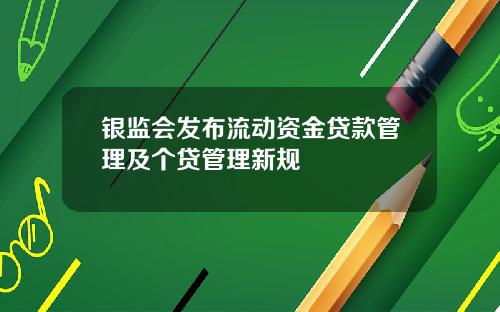 银监会发布流动资金贷款管理及个贷管理新规